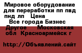 Мировое оборудование для переработки пп пвд пнд лп › Цена ­ 1 500 000 - Все города Бизнес » Другое   . Московская обл.,Красноармейск г.